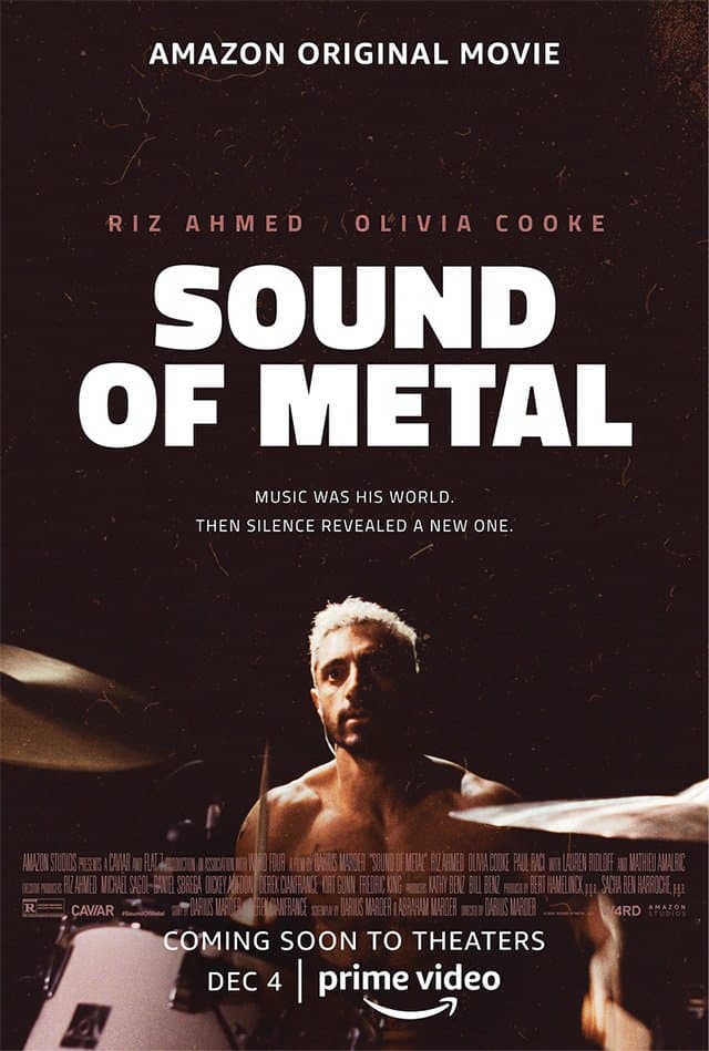 Sound of Metal, cines 20 de noviembre; Amazon Prime 4 de diciembre | El adicto en recuperación Ruben Stone (Riz Ahmed) vive para hacer música con su novia Lou (Olivia Cooke) como parte del dúo de ruidos fuertes Blackgammon. Sin embargo, cuando comienza a perder la audición, Ruben descubre que todo su mundo se trastorna.